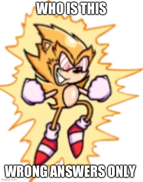 Fleetway super sonic aka sonic super | WHO IS THIS; WRONG ANSWERS ONLY | image tagged in fleetway super sonic aka sonic super | made w/ Imgflip meme maker