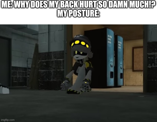 shitpost #6 | ME: WHY DOES MY BACK HURT SO DAMN MUCH!?
MY POSTURE: | image tagged in cursed n | made w/ Imgflip meme maker