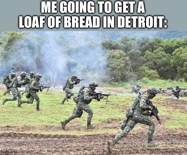 All I wanted was a loaf of bread | ME GOING TO GET A LOAF OF BREAD IN DETROIT: | image tagged in guys on battlefield | made w/ Imgflip meme maker