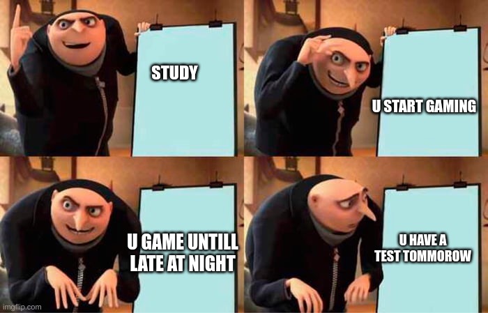 STUDY; U START GAMING; U HAVE A TEST TOMMOROW; U GAME UNTILL LATE AT NIGHT | made w/ Imgflip meme maker