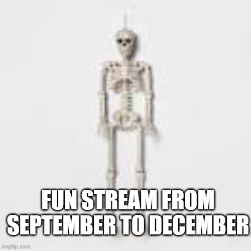 fun stream in one word | FUN STREAM FROM SEPTEMBER TO DECEMBER | image tagged in halloween,spooky month,funny memes,spooky scary skeleton | made w/ Imgflip meme maker