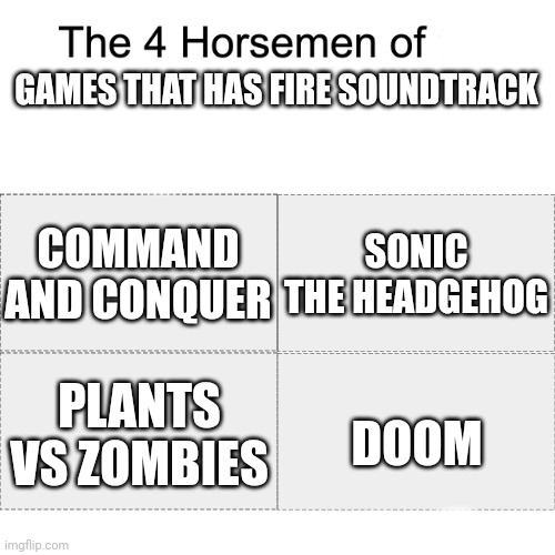 Four horsemen | GAMES THAT HAS FIRE SOUNDTRACK; COMMAND AND CONQUER; SONIC THE HEADGEHOG; DOOM; PLANTS VS ZOMBIES | image tagged in four horsemen | made w/ Imgflip meme maker