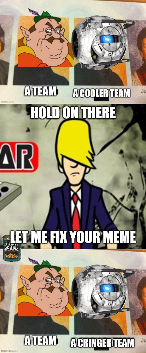 HOLD ON THERE; LET ME FIX YOUR MEME; A CRINGER TEAM | image tagged in benatar | made w/ Imgflip meme maker