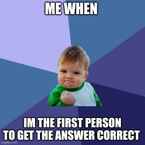 Success Kid Meme | ME WHEN; IM THE FIRST PERSON TO GET THE ANSWER CORRECT | image tagged in memes,success kid | made w/ Imgflip meme maker