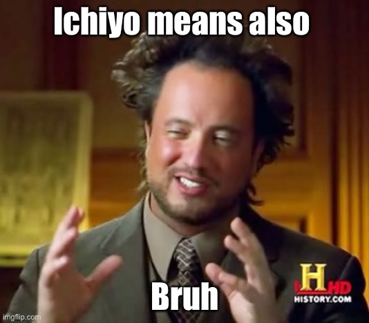 Ancient Aliens Meme | Ichiyo means also Bruh | image tagged in memes,ancient aliens | made w/ Imgflip meme maker