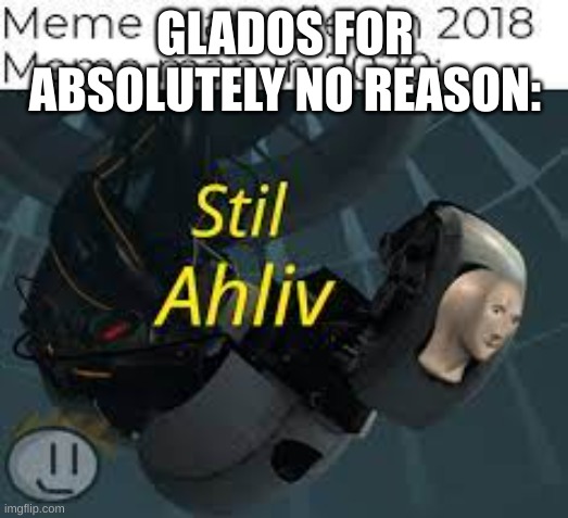 GLADOS FOR ABSOLUTELY NO REASON: | made w/ Imgflip meme maker