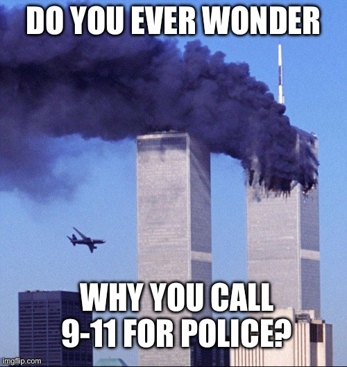 Ah man, the police were in on the crash | DO YOU EVER WONDER; WHY YOU CALL 9-11 FOR POLICE? | image tagged in 9/11 | made w/ Imgflip meme maker