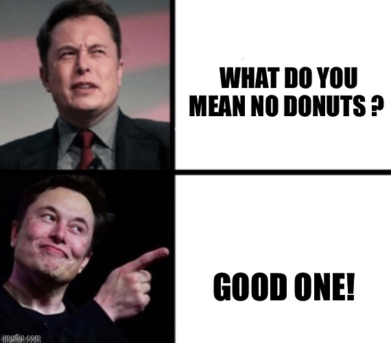 Disgusted  Elon musks happy Elon musk | WHAT DO YOU MEAN NO DONUTS ? GOOD ONE! | image tagged in disgusted elon musks happy elon musk | made w/ Imgflip meme maker
