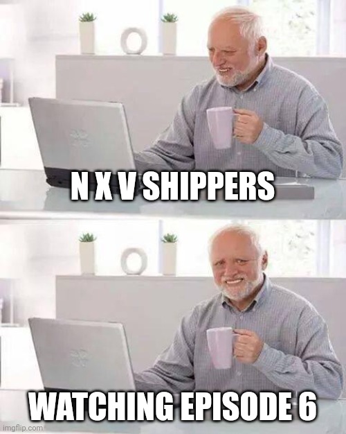 Ship what you want but that had to hurt | N X V SHIPPERS; WATCHING EPISODE 6 | image tagged in memes,hide the pain harold | made w/ Imgflip meme maker