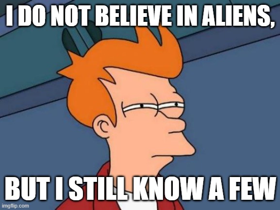 ... | I DO NOT BELIEVE IN ALIENS, BUT I STILL KNOW A FEW | image tagged in memes,futurama fry | made w/ Imgflip meme maker