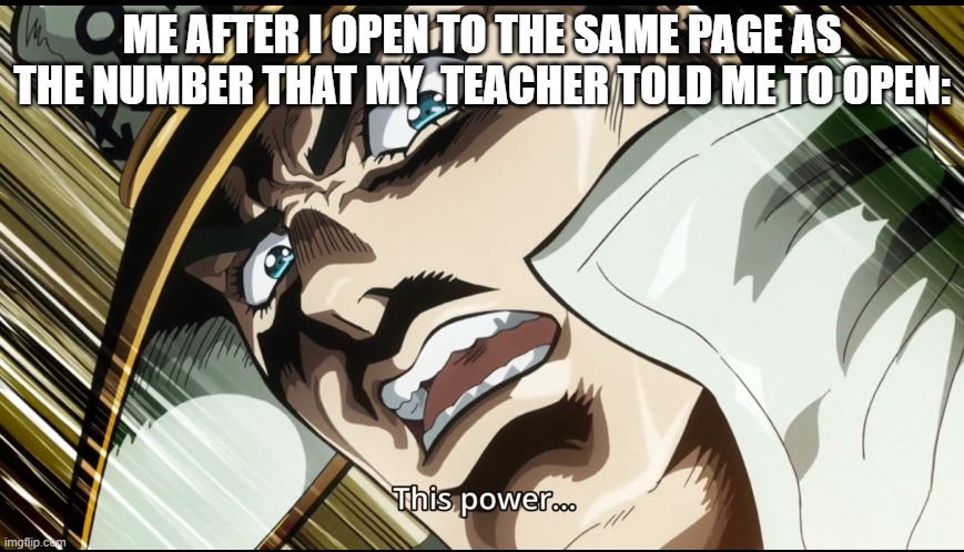 The sun in the palm of my hand. | ME AFTER I OPEN TO THE SAME PAGE AS THE NUMBER THAT MY  TEACHER TOLD ME TO OPEN: | image tagged in this power | made w/ Imgflip meme maker