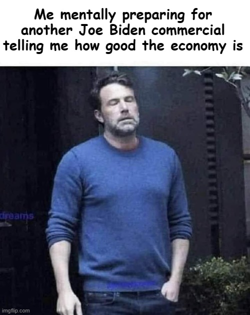 Preparing | Me mentally preparing for another Joe Biden commercial telling me how good the economy is | image tagged in funny | made w/ Imgflip meme maker