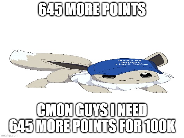 cmon guys, UPVOTES!!! | 645 MORE POINTS; CMON GUYS I NEED 645 MORE POINTS FOR 100K | image tagged in upvote,this,meme,please | made w/ Imgflip meme maker