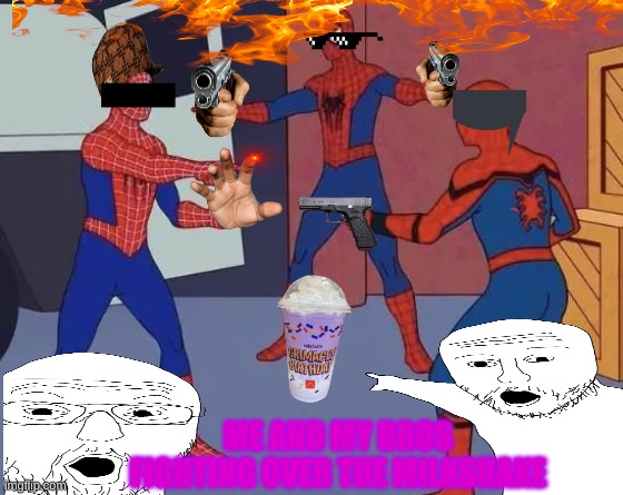 3 Spiderman Pointing | ME AND MY BROS FIGHTING OVER THE MILKSHAKE | image tagged in 3 spiderman pointing | made w/ Imgflip meme maker