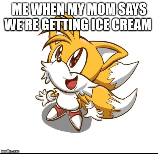ICE CREAM | ME WHEN MY MOM SAYS WE'RE GETTING ICE CREAM | image tagged in tails the fox,ice cream | made w/ Imgflip meme maker