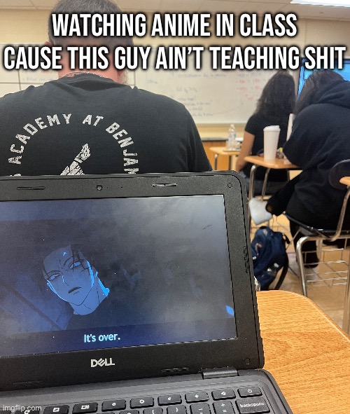 WATCHING ANIME IN CLASS CAUSE THIS GUY AIN’T TEACHING SHIT | made w/ Imgflip meme maker