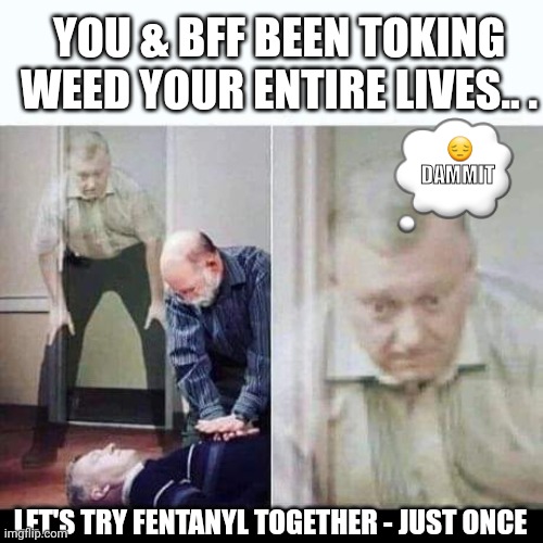 FENTANYL | YOU & BFF BEEN TOKING WEED YOUR ENTIRE LIVES.. . 💭; 😔 DAMMIT; LET'S TRY FENTANYL TOGETHER - JUST ONCE | image tagged in that last hit | made w/ Imgflip meme maker