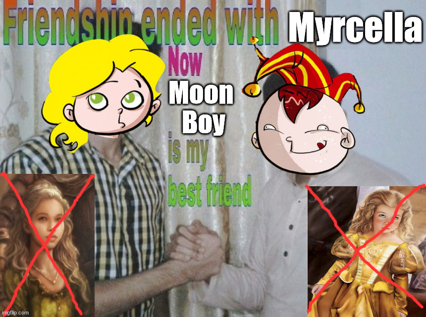 That moment you want to name a ship after the court fool rather than your sister | Myrcella; Moon 
Boy | image tagged in friendship ended with,myrcella baratheon,tommen baratheon,asoiaf,a song of ice and fire,moon boy | made w/ Imgflip meme maker