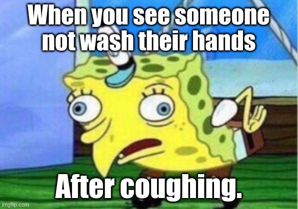 Mocking Spongebob | When you see someone not wash their hands; After coughing. | image tagged in memes,mocking spongebob | made w/ Imgflip meme maker