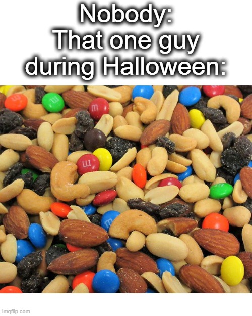 There is this one guy who ALWAYS only has trail mix, I skip his house now :) | Nobody:
That one guy during Halloween: | image tagged in trail mix,halloween,mix,healthy,stupid people,lol | made w/ Imgflip meme maker