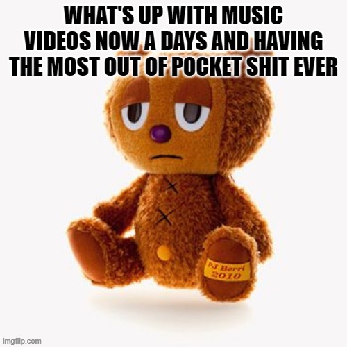 Pj plush | WHAT'S UP WITH MUSIC VIDEOS NOW A DAYS AND HAVING THE MOST OUT OF POCKET SHIT EVER | image tagged in pj plush | made w/ Imgflip meme maker
