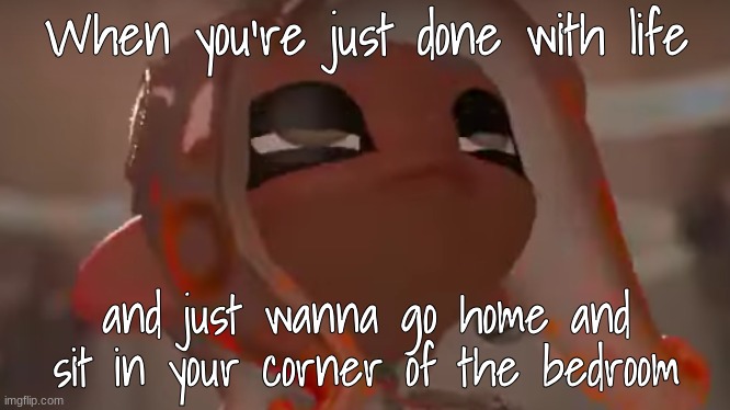 Exhausted Agent 8 | When you're just done with life; and just wanna go home and sit in your corner of the bedroom | image tagged in exhausted agent 8 | made w/ Imgflip meme maker