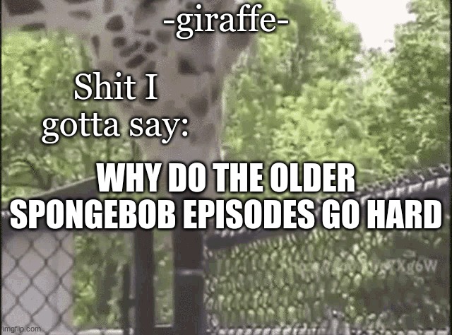 -giraffe- | WHY DO THE OLDER SPONGEBOB EPISODES GO HARD | image tagged in -giraffe- | made w/ Imgflip meme maker