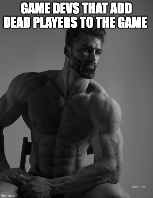 Giga Chad | GAME DEVS THAT ADD DEAD PLAYERS TO THE GAME | image tagged in giga chad | made w/ Imgflip meme maker