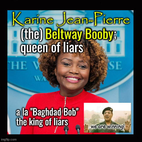 Karine Jean-Pierre; queen of liars | Karine Jean-Pierre; Beltway Booby; (the) Beltway Booby; 
queen of liars; a la "Baghdad Bob"
the king of liars; we are winning! | image tagged in beltway booby,karine jean-pierre,baghdad bob,propaganda | made w/ Imgflip meme maker