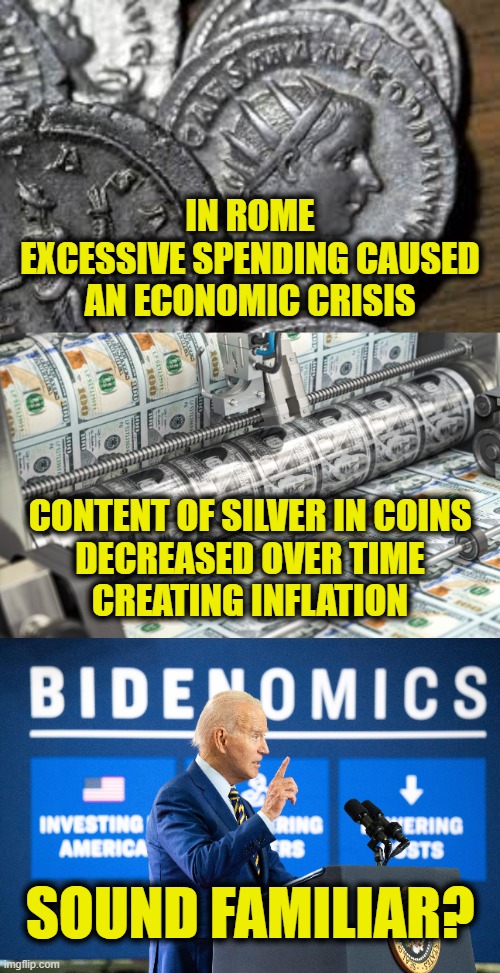 Debasing the dollar | IN ROME
EXCESSIVE SPENDING CAUSED
AN ECONOMIC CRISIS; CONTENT OF SILVER IN COINS
DECREASED OVER TIME
CREATING INFLATION; SOUND FAMILIAR? | image tagged in inflation | made w/ Imgflip meme maker