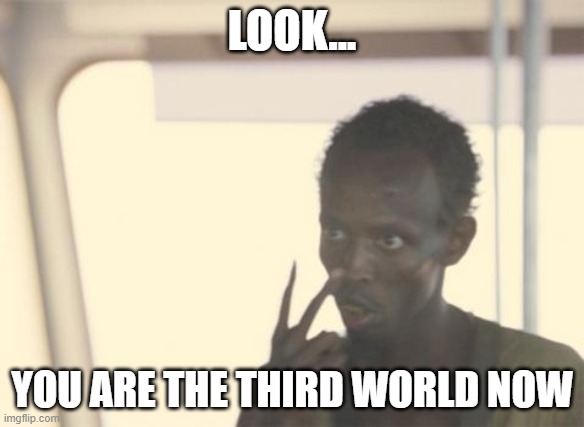 America...the 3rd World | LOOK... YOU ARE THE THIRD WORLD NOW | image tagged in memes,i'm the captain now,3rd world,america,illegal immigrants | made w/ Imgflip meme maker