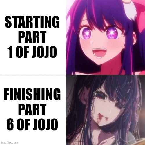 Jojo's bizarre adventure | STARTING
PART 1 OF JOJO; FINISHING PART 6 OF JOJO | image tagged in oshi no ko | made w/ Imgflip meme maker