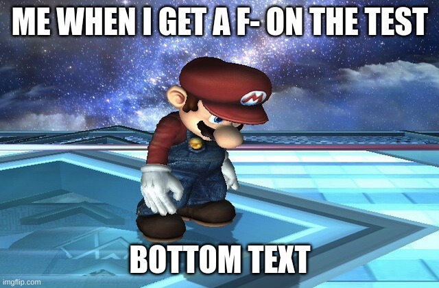 Sad Mario | ME WHEN I GET A F- ON THE TEST; BOTTOM TEXT | image tagged in sad mario | made w/ Imgflip meme maker