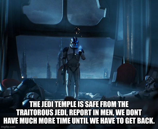 THE JEDI TEMPLE IS SAFE FROM THE TRAITOROUS JEDI, REPORT IN MEN, WE DONT HAVE MUCH MORE TIME UNTIL WE HAVE TO GET BACK. | made w/ Imgflip meme maker