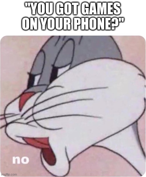 Bugs Bunny No | "YOU GOT GAMES ON YOUR PHONE?" | image tagged in bugs bunny no | made w/ Imgflip meme maker