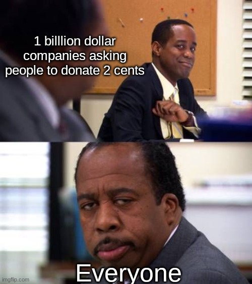 Why can't they just donate | 1 billlion dollar companies asking people to donate 2 cents; Everyone | image tagged in stanley hudson not amused | made w/ Imgflip meme maker