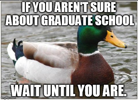 Actual Advice Mallard Meme | IF YOU AREN'T SURE ABOUT GRADUATE SCHOOL WAIT UNTIL YOU ARE. | image tagged in memes,actual advice mallard | made w/ Imgflip meme maker