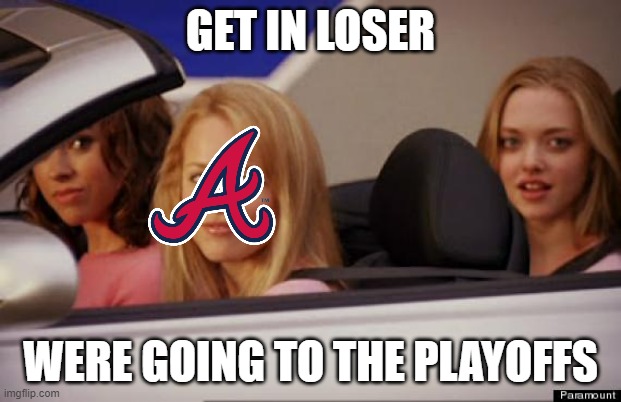 Everyone expected the Braves to make the playoffs. | GET IN LOSER; WERE GOING TO THE PLAYOFFS | image tagged in get in loser,atlanta braves,major league baseball | made w/ Imgflip meme maker