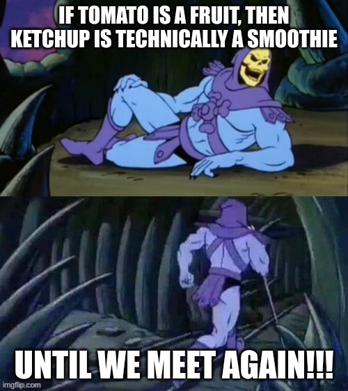 Skeletor disturbing facts | IF TOMATO IS A FRUIT, THEN KETCHUP IS TECHNICALLY A SMOOTHIE; UNTIL WE MEET AGAIN!!! | image tagged in skeletor disturbing facts | made w/ Imgflip meme maker