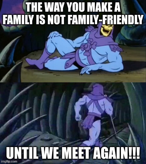Skeletor disturbing facts | THE WAY YOU MAKE A FAMILY IS NOT FAMILY-FRIENDLY; UNTIL WE MEET AGAIN!!! | image tagged in skeletor disturbing facts | made w/ Imgflip meme maker