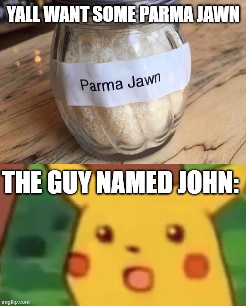 YALL WANT SOME PARMA JAWN; THE GUY NAMED JOHN: | image tagged in surprised pikachu | made w/ Imgflip meme maker