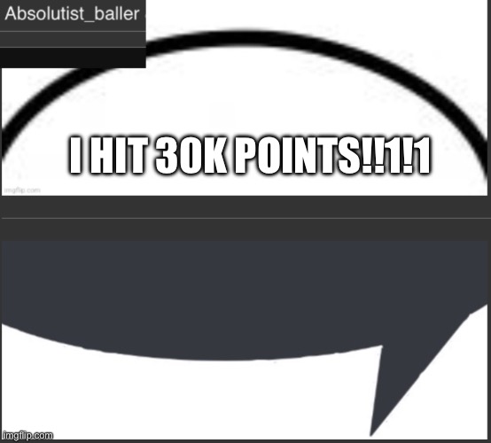 Absolutist_baller Anouncement | I HIT 30K POINTS!!1!1 | image tagged in absolutist_baller anouncement | made w/ Imgflip meme maker