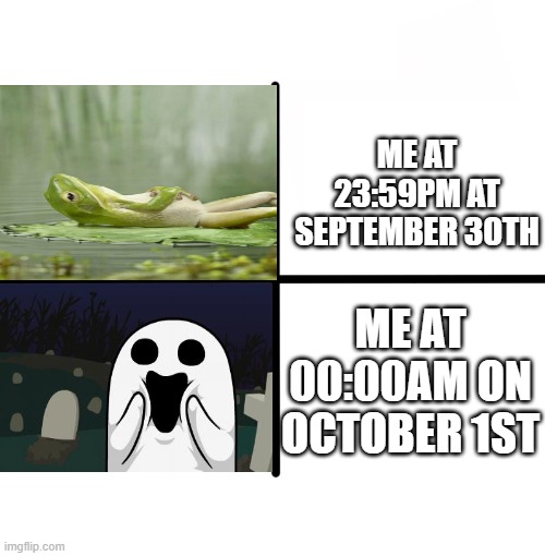 Blank Starter Pack | ME AT 23:59PM AT SEPTEMBER 30TH; ME AT 00:00AM ON OCTOBER 1ST | image tagged in memes,blank starter pack | made w/ Imgflip meme maker