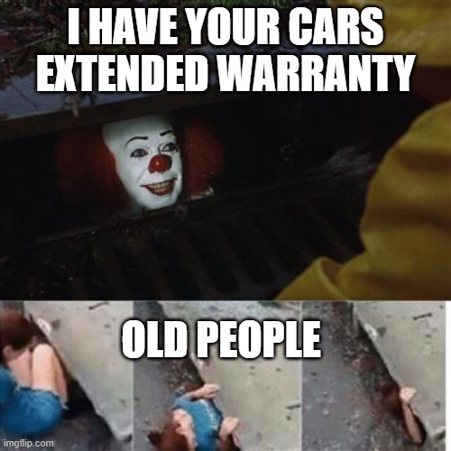 Old people....eesh | I HAVE YOUR CARS EXTENDED WARRANTY; OLD PEOPLE | image tagged in pennywise in sewer,memes | made w/ Imgflip meme maker