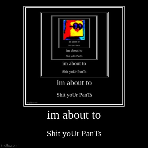 shitpostatus | im about to | Shit yoUr PanTs | image tagged in funny,demotivationals | made w/ Imgflip demotivational maker