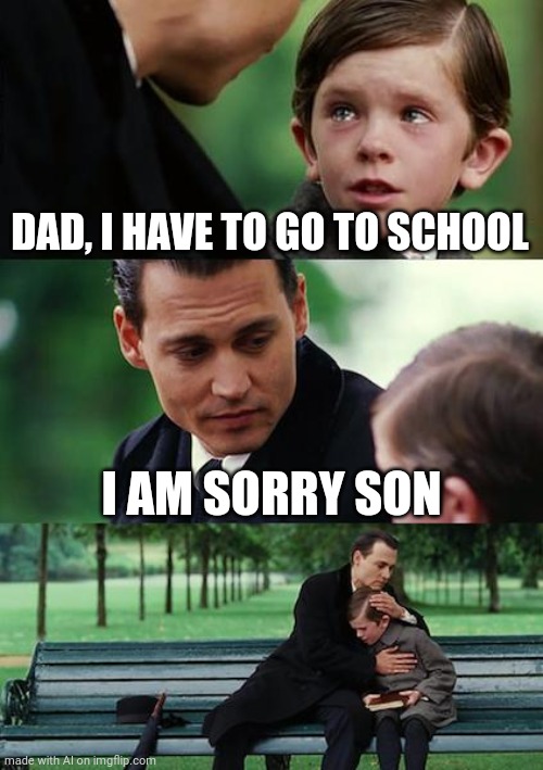 Finding Neverland Meme | DAD, I HAVE TO GO TO SCHOOL; I AM SORRY SON | image tagged in memes,finding neverland,school,ai meme | made w/ Imgflip meme maker