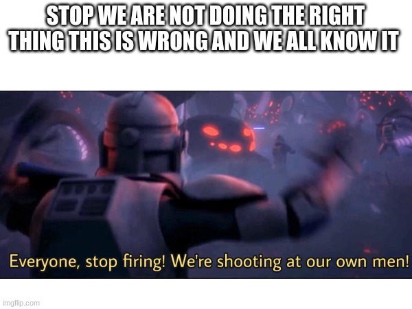 STOP WE ARE NOT DOING THE RIGHT THING THIS IS WRONG AND WE ALL KNOW IT | made w/ Imgflip meme maker