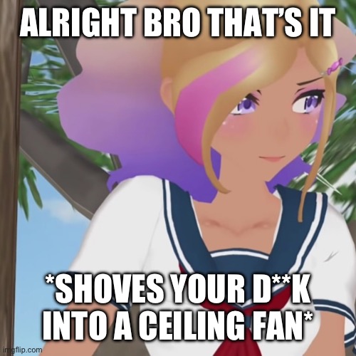 ALRIGHT BRO THAT’S IT *SHOVES YOUR D**K INTO A CEILING FAN* | made w/ Imgflip meme maker