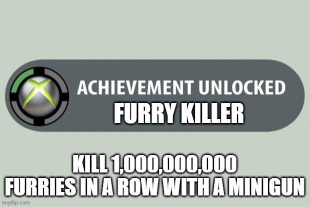 i got a achievement | FURRY KILLER; KILL 1,000,000,000 FURRIES IN A ROW WITH A MINIGUN | image tagged in achievement unlocked | made w/ Imgflip meme maker