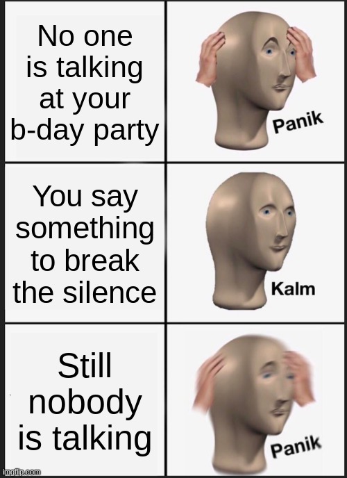 Panik Kalm Panik | No one is talking at your b-day party; You say something to break the silence; Still nobody is talking | image tagged in memes,panik kalm panik | made w/ Imgflip meme maker